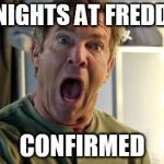 Dennis Quaid Freak Out | FIVE NIGHTS AT FREDDY'S 4 CONFIRMED | image tagged in dennis quaid freak out,fnaf | made w/ Imgflip meme maker