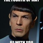 Spock | THE FOURTH OF MAY BE WITH YOU | image tagged in spock | made w/ Imgflip meme maker
