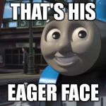 Thomas' Eager Face | THAT'S HIS EAGER FACE | image tagged in thomas and friends the adventure begins,thomas the tank engine | made w/ Imgflip meme maker