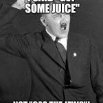 Angry Hitler | I SAID "GET SOME JUICE" NOT "GAS THE JEWS"! | image tagged in angry hitler | made w/ Imgflip meme maker