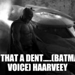 Sad Batman | IS THAT A DENT.....(BATMAN VOICE) HAARVEEY | image tagged in sad batman | made w/ Imgflip meme maker