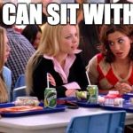 Mean Girls Lunch Table | YOU CAN SIT WITH US! | image tagged in mean girls lunch table | made w/ Imgflip meme maker