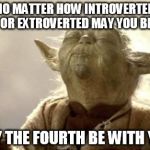 IN 2013 YODA BE LIKE | NO MATTER HOW INTROVERTED OR EXTROVERTED MAY YOU BE MAY THE FOURTH BE WITH YOU. | image tagged in in 2013 yoda be like | made w/ Imgflip meme maker