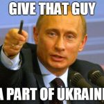 Putin | GIVE THAT GUY A PART OF UKRAINE | image tagged in putin,ukraine | made w/ Imgflip meme maker