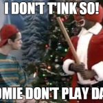 Homie the clown | I DON'T T'INK SO! HOMIE DON'T PLAY DAT! | image tagged in homie the clown | made w/ Imgflip meme maker