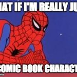 Spiderman on roof | WHAT IF I'M REALLY JUST A COMIC BOOK CHARACTER | image tagged in spiderman on roof | made w/ Imgflip meme maker