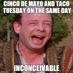 Taco tuesday | CINCO DE MAYO AND TACO TUESDAY ON THE SAME DAY INCONCEIVABLE | image tagged in inconceivable vizzini | made w/ Imgflip meme maker