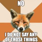 Condescending Fox | NO I DO NOT SAY ANY OF THOSE THINGS | image tagged in condescending fox,what does the fox say | made w/ Imgflip meme maker