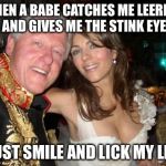 i've been known to leer at babes | WHEN A BABE CATCHES ME LEERING AND GIVES ME THE STINK EYE I JUST SMILE AND LICK MY LIPS | image tagged in new intern,memes,bill clinton | made w/ Imgflip meme maker
