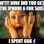I dropped my iPhone  | WTF! HOW DID YOU GET THE IPHONE 6 FOR 500? I SPENT 60K :( | image tagged in i dropped my iphone | made w/ Imgflip meme maker