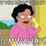 Family Guy  | I KNOW YOU DIDN'T DO IT CAUSE I DID MWAHAHAHA | image tagged in family guy | made w/ Imgflip meme maker