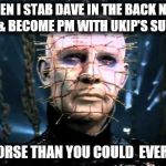 Pinhead | WHEN I STAB DAVE IN THE BACK NEXT YEAR & BECOME PM WITH UKIP'S SUPPORT I'LL BE WORSE THAN YOU COULD  EVER IMAGINE | image tagged in pinhead | made w/ Imgflip meme maker