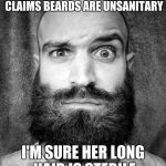 beard | THE PERKY LITTLE REPORTER CLAIMS BEARDS ARE UNSANITARY I'M SURE HER LONG HAIR IS STERILE | image tagged in beard | made w/ Imgflip meme maker