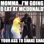Baltimore Mother | MOMMA...I'M GOING TO EAT AT MCDONALD'S GET YOUR ASS TO SHAKE SHACK!! | image tagged in baltimore mother | made w/ Imgflip meme maker