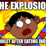 OH FUCK! | THE EXPLOSION IS YOUR TOILET AFTER EATING INDIAN FOOD. | image tagged in oh fuck | made w/ Imgflip meme maker
