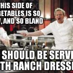 Gordon Ramsay | THIS SIDE OF VEGETABLES IS SO RAW, AND SO BLAND IT SHOULD BE SERVED WITH RANCH DRESSING | image tagged in gordon ramsay | made w/ Imgflip meme maker