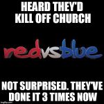 Red vs Blue | HEARD THEY'D KILL OFF CHURCH NOT SURPRISED. THEY'VE DONE IT 3 TIMES NOW | image tagged in red vs blue | made w/ Imgflip meme maker