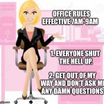 Office Rules | OFFICE RULES            EFFECTIVE 7AM-9AM 1. EVERYONE SHUT THE HELL UP. 2. GET OUT OF MY WAY AND DON'T ASK ME ANY DAMN QUESTIONS. | image tagged in office rules | made w/ Imgflip meme maker