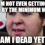 Jontron Am I dead yet | I'M NOT EVEN GETTING PAID BY THE MINIMUM WAGE. AM I DEAD YET | image tagged in jontron am i dead yet | made w/ Imgflip meme maker