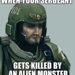 I though that duel would pay off... | WHEN YOUR SERGEANT GETS KILLED BY AN ALIEN MONSTER | image tagged in sad guardsmen,meme,warhammer40k,wh40k,sergeant,warhammer | made w/ Imgflip meme maker