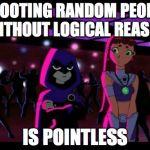 It's Pointless | SHOOTING RANDOM PEOPLE WITHOUT LOGICAL REASON IS POINTLESS | image tagged in it's pointless | made w/ Imgflip meme maker