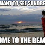 Girl @ Beach | YOU WANT TO SEE SUNDRESSES COME TO THE BEACH | image tagged in girl  beach | made w/ Imgflip meme maker