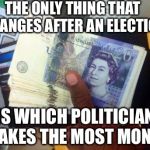 Cash Money ATM British Pound Sterling | THE ONLY THING THAT CHANGES AFTER AN ELECTION IS WHICH POLITICIAN MAKES THE MOST MONEY | image tagged in cash money atm british pound sterling,politics | made w/ Imgflip meme maker
