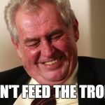 Don't feed the troll_Zeman | DON'T FEED THE TROLL! | image tagged in don't feed the troll_zeman | made w/ Imgflip meme maker