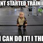 Baby weight lifter | I HAVENT STARTED TRAINING YET BUT I CAN DO IT! I THINK.... | image tagged in baby weight lifter | made w/ Imgflip meme maker