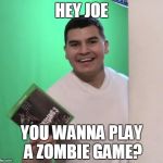 Hey Joe | HEY JOE YOU WANNA PLAY A ZOMBIE GAME? | image tagged in hey joe you wanna play a zombie game | made w/ Imgflip meme maker