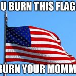 American flag | U BURN THIS FLAG I BURN YOUR MOMMA! | image tagged in american flag | made w/ Imgflip meme maker
