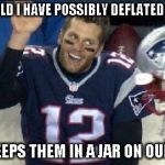 Left Tom Brady Hanging | HOW COULD I HAVE POSSIBLY DEFLATED MY BALLS GISELE KEEPS THEM IN A JAR ON OUR MANTLE | image tagged in left tom brady hanging | made w/ Imgflip meme maker
