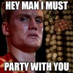 ivan drago | HEY MAN I MUST PARTY WITH YOU | image tagged in ivan drago,scumbag | made w/ Imgflip meme maker