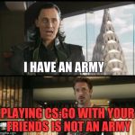 We have a Hulk | PLAYING CS:GO WITH YOUR FRIENDS IS NOT AN ARMY | image tagged in we have a hulk,csgo | made w/ Imgflip meme maker