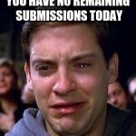 Peter Parker crying | YOU HAVE NO REMAINING SUBMISSIONS TODAY | image tagged in peter parker crying,imgflip | made w/ Imgflip meme maker