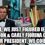 Step Brothers Job | WELL, WE JUST FIGURED IF BEN CARSON & CARLY FIORINA COULD RUN FOR PRESIDENT, WE COULD TOO. | image tagged in step brothers job | made w/ Imgflip meme maker