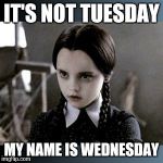 Wednesday | IT'S NOT TUESDAY MY NAME IS WEDNESDAY | image tagged in wednesday | made w/ Imgflip meme maker