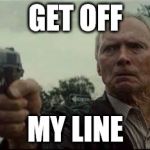 clint eastwood  | GET OFF MY LINE | image tagged in clint eastwood  | made w/ Imgflip meme maker