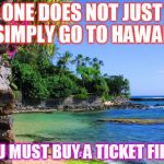 hawaii | ONE DOES NOT JUST SIMPLY GO TO HAWAII YOU MUST BUY A TICKET FIRST | image tagged in hawaii | made w/ Imgflip meme maker