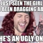 You gotta sing it | JUST SEEN THE GIRL YOU BEEN BRAGGING ABOUT SHE'S AN UGLY ONE! | image tagged in its an x one | made w/ Imgflip meme maker