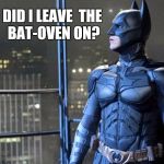 Confused Batman | DID I LEAVE THE BAT-OVENON? | image tagged in batman the look you give,memes,batman,confused,bat-oven | made w/ Imgflip meme maker