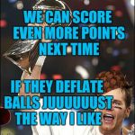 He's got SOME balls... | WE CAN SCORE EVEN MORE POINTS NEXT TIME IF THEY DEFLATE BALLS JUUUUUUST THE WAY I LIKE | image tagged in tom brady,scumbag | made w/ Imgflip meme maker