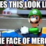luigi death stare | DOES THIS LOOK LIKE THE FACE OF MERCY | image tagged in luigi death stare | made w/ Imgflip meme maker