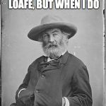 Whitman | I DON’T ALWAYS LOAFE, BUT WHEN I DO IT’S ON THE GRASS. | image tagged in whitman | made w/ Imgflip meme maker