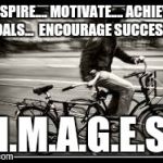 2bikes | INSPIRE.... MOTIVATE.... ACHIEVE   GOALS...  ENCOURAGE SUCCESS!!! I.M.A.G.E.S | image tagged in 2bikes | made w/ Imgflip meme maker