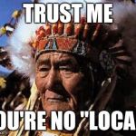 indians | TRUST ME YOU'RE NO "LOCAL" | image tagged in indians | made w/ Imgflip meme maker