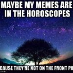 lost in space | MAYBE MY MEMES ARE IN THE HOROSCOPES BECAUSE THEY'RE NOT ON THE FRONT PAGE | image tagged in stars,memes | made w/ Imgflip meme maker