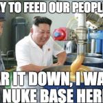 Kim Jong Un Lubw | A WAY TO FEED OUR PEOPLE EH? TEAR IT DOWN, I WANT A NUKE BASE HERE. | image tagged in kim jong un lubw | made w/ Imgflip meme maker