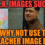 It'll be more fun WITHOUT Adolf | NAZI & K.K.K. IMAGES SUCK. WHY NOT USE THE EVIL TEACHER IMAGE INSTEAD ? | image tagged in inglourious basterds tarantino brad pitt,unhelpful high school teacher | made w/ Imgflip meme maker