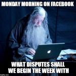 Gandalf looking Facebook | MONDAY MORNING ON FACEBOOK WHAT DISPUTES SHALL WE BEGIN THE WEEK WITH | image tagged in gandalf looking facebook | made w/ Imgflip meme maker